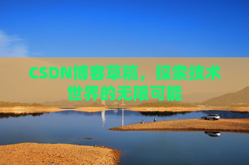 CSDN博客草稿，探索技术世界的无限可能